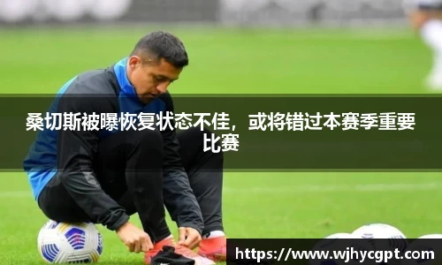 桑切斯被曝恢复状态不佳，或将错过本赛季重要比赛