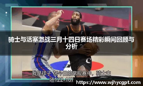 骑士与活塞激战三月十四日赛场精彩瞬间回顾与分析